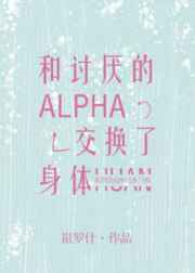 和討厭的Alpha交換了身躰